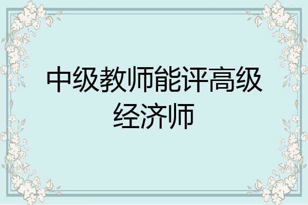 中级教师能评高级经济师