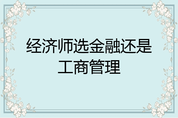 经济师选金融还是工商管理