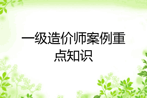 一级造价师案例重点知识