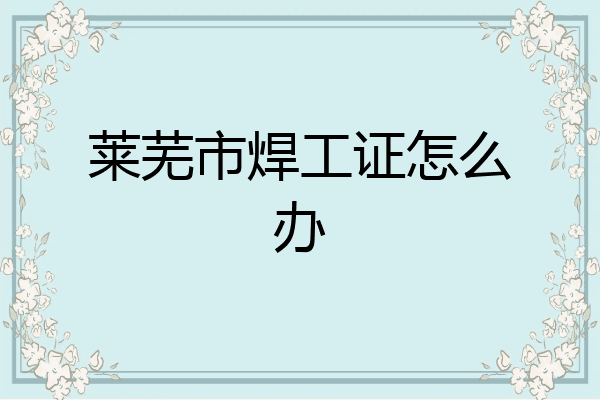 莱芜市焊工证怎么办