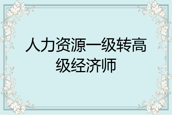 人力资源一级转高级经济师