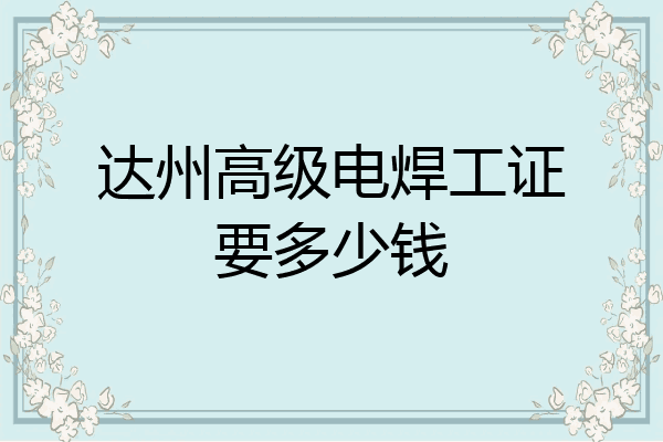 达州高级电焊工证要多少钱