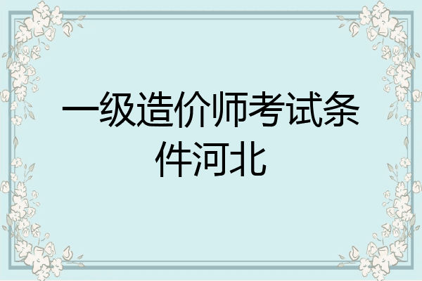 一级造价师考试条件河北