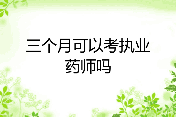 三个月可以考执业药师吗