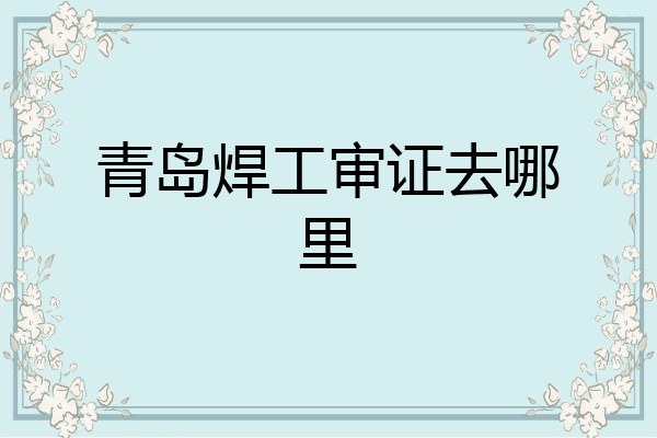 青岛焊工审证去哪里
