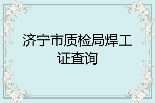 济宁市质检局焊工证查询