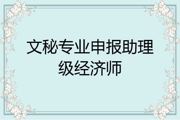 文秘专业申报助理级经济师