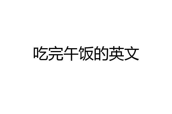 吃完午饭的英文