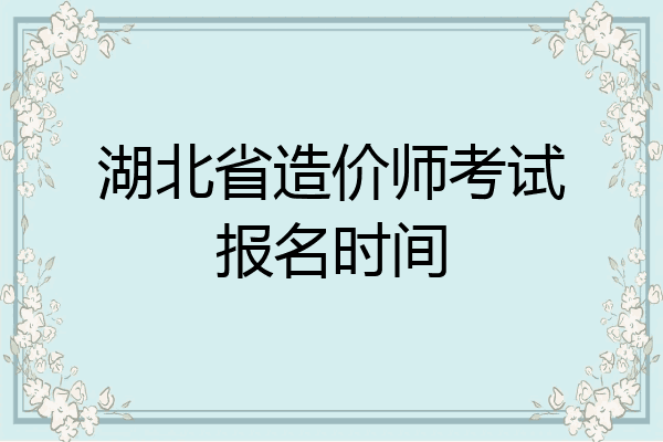 湖北省造价师考试报名时间