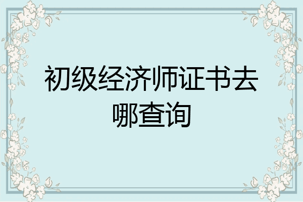 初级经济师证书去哪查询
