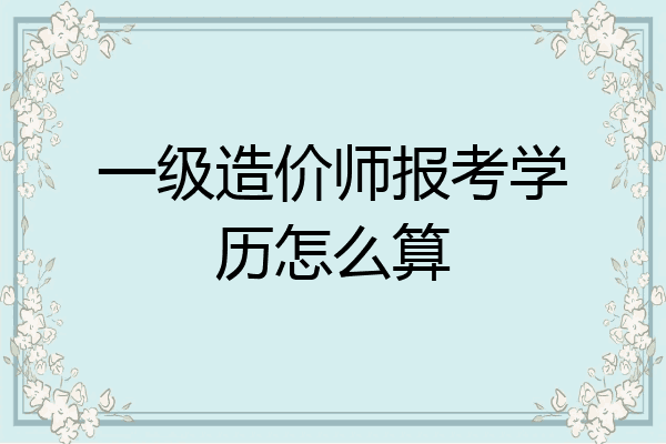 一级造价师报考学历怎么算