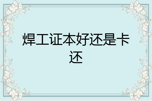 焊工证本好还是卡还