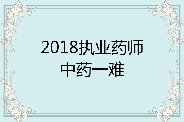 2018执业药师中药一难