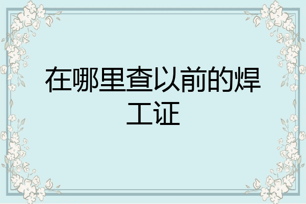 在哪里查以前的焊工证