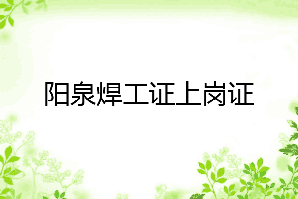 阳泉焊工证上岗证