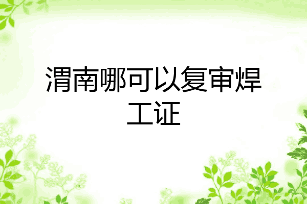 渭南哪可以复审焊工证