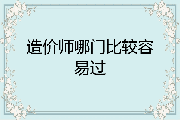 造价师哪门比较容易过