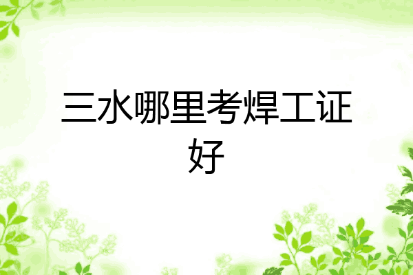 三水哪里考焊工证好