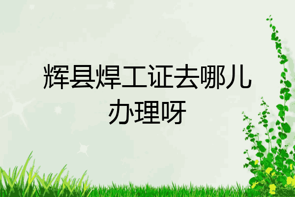 辉县焊工证去哪儿办理呀