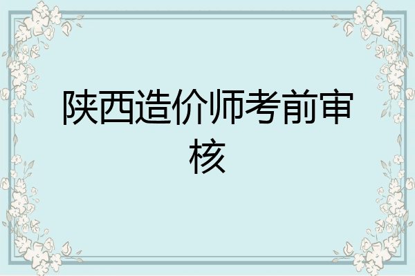 陕西造价师考前审核