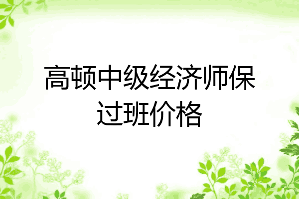 高顿中级经济师保过班价格