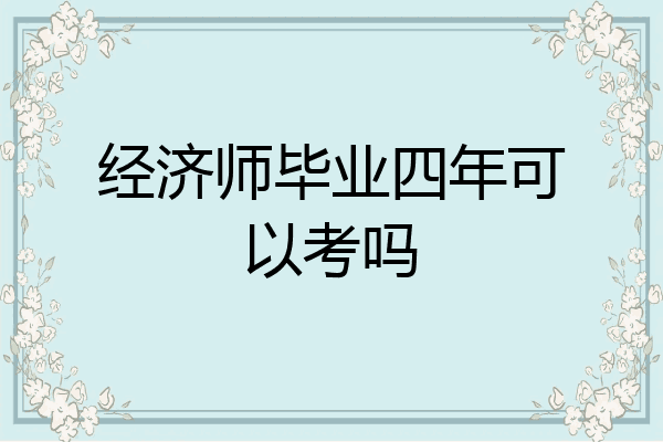 经济师毕业四年可以考吗