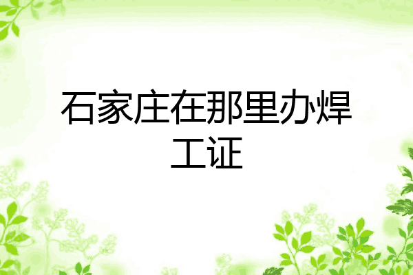 石家庄在那里办焊工证