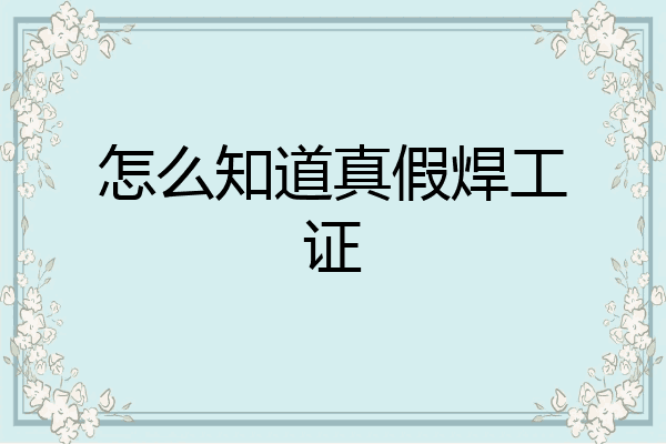 怎么知道真假焊工证