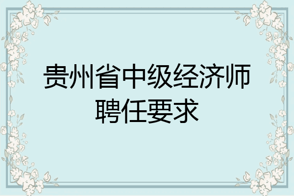 贵州省中级经济师聘任要求