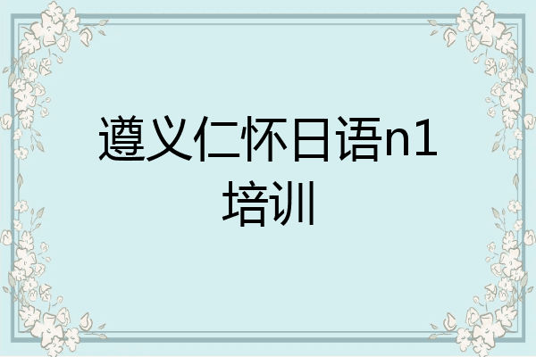 遵义仁怀日语n1培训