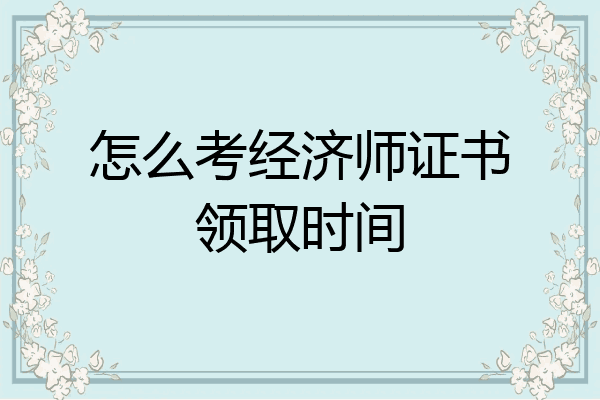 怎么考经济师证书领取时间