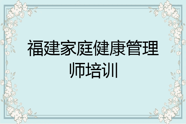 福建家庭健康管理师培训