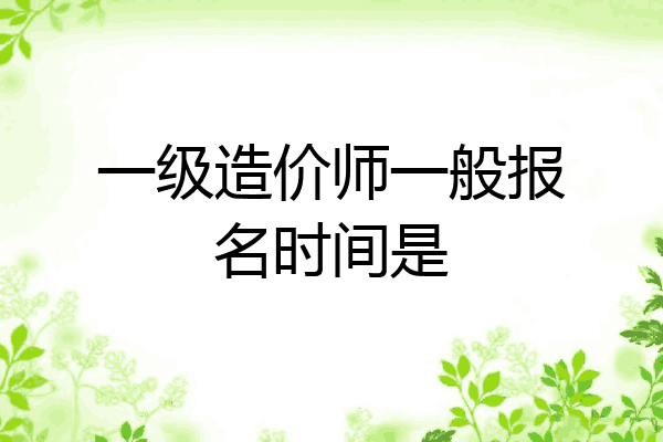 一级造价师一般报名时间是