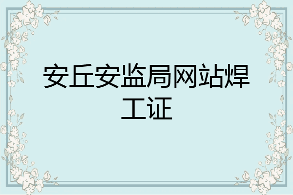 安丘安监局网站焊工证