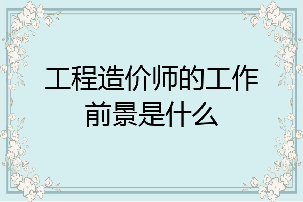 工程造价师的工作前景是什么