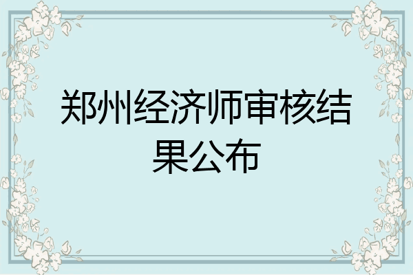 郑州经济师审核结果公布