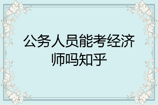 公务人员能考经济师吗知乎