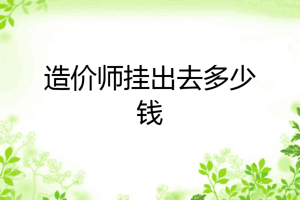 造价师挂出去多少钱