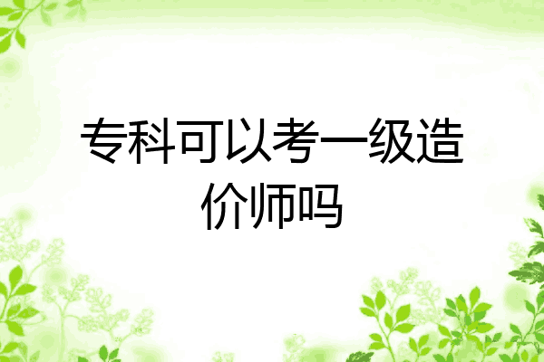 专科可以考一级造价师吗