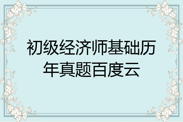 初级经济师基础历年真题百度云