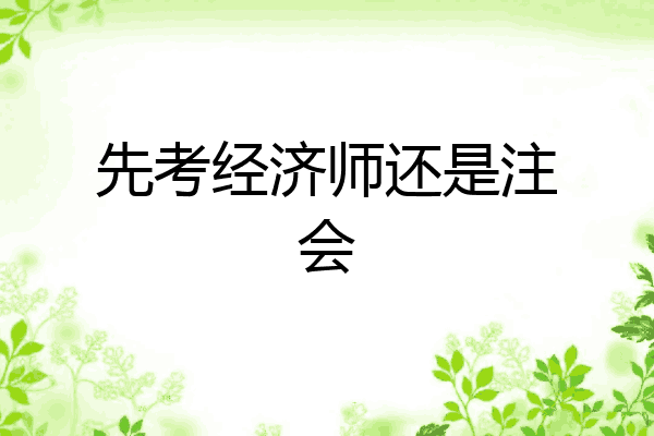 先考经济师还是注会