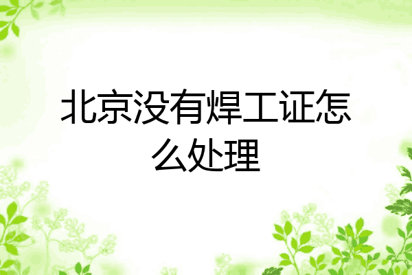 北京没有焊工证怎么处理