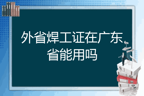 外省焊工证在广东省能用吗