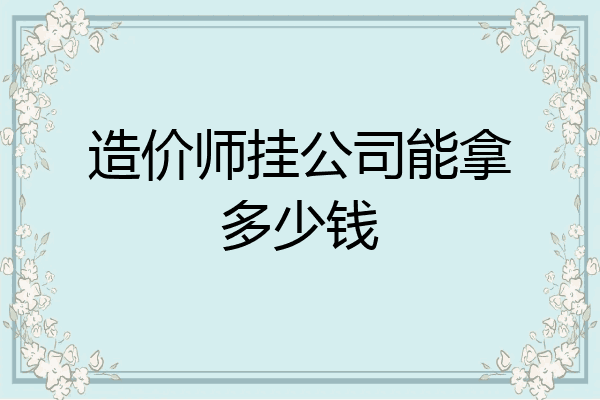 造价师挂公司能拿多少钱