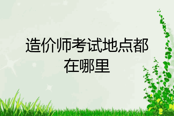 造价师考试地点都在哪里