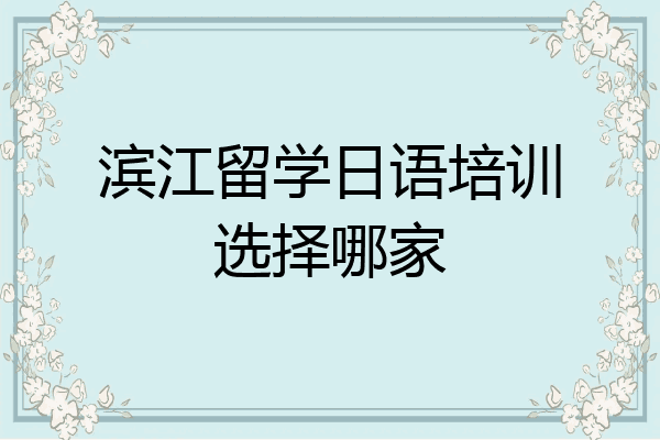 滨江留学日语培训选择哪家