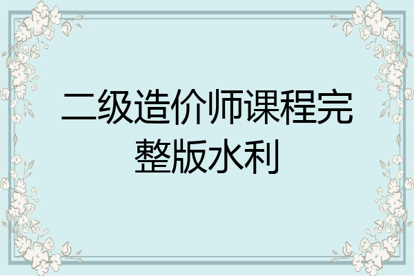 二级造价师课程完整版水利