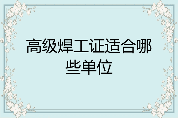 高级焊工证适合哪些单位