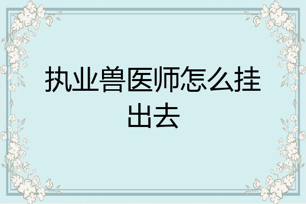 执业兽医师怎么挂出去