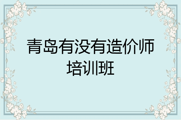 青岛有没有造价师培训班